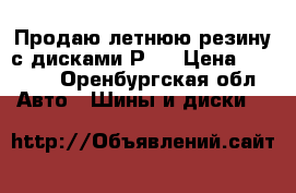 Продаю летнюю резину с дисками Р15 › Цена ­ 7 000 - Оренбургская обл. Авто » Шины и диски   